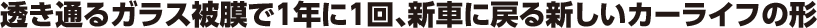 透き通るガラス被膜で1年に1回、新車に戻る新しいカーライフの形