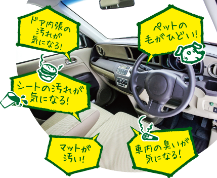 ドア内張の汚れが気になる!
ペットの毛がひどい!
シートの汚れが気になる!
マットが汚い!
車内の臭いが気になる!
