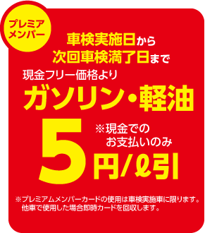プレミアメンバー
車検実施日から次回車検満了日まで現金フリー価格よりガソリン・軽油5円/l引