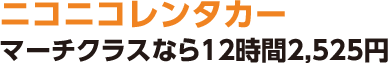 ニコニコレンタカー
マーチクラスなら12時間2,525円