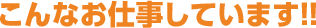 こんなお仕事しています！